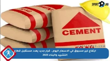 ارتفاع غير مسبوق في الأسعار اليوم.. قرار جديد يهدد مستقبل قطاع التشييد والبناء 2025